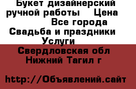 Букет дизайнерский ручной работы. › Цена ­ 5 000 - Все города Свадьба и праздники » Услуги   . Свердловская обл.,Нижний Тагил г.